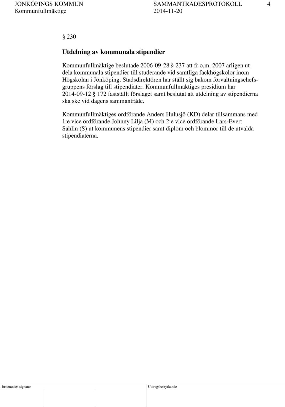 Kommunfullmäktiges presidium har 2014-09-12 172 fastställt förslaget samt beslutat att utdelning av stipendierna ska ske vid dagens sammanträde.
