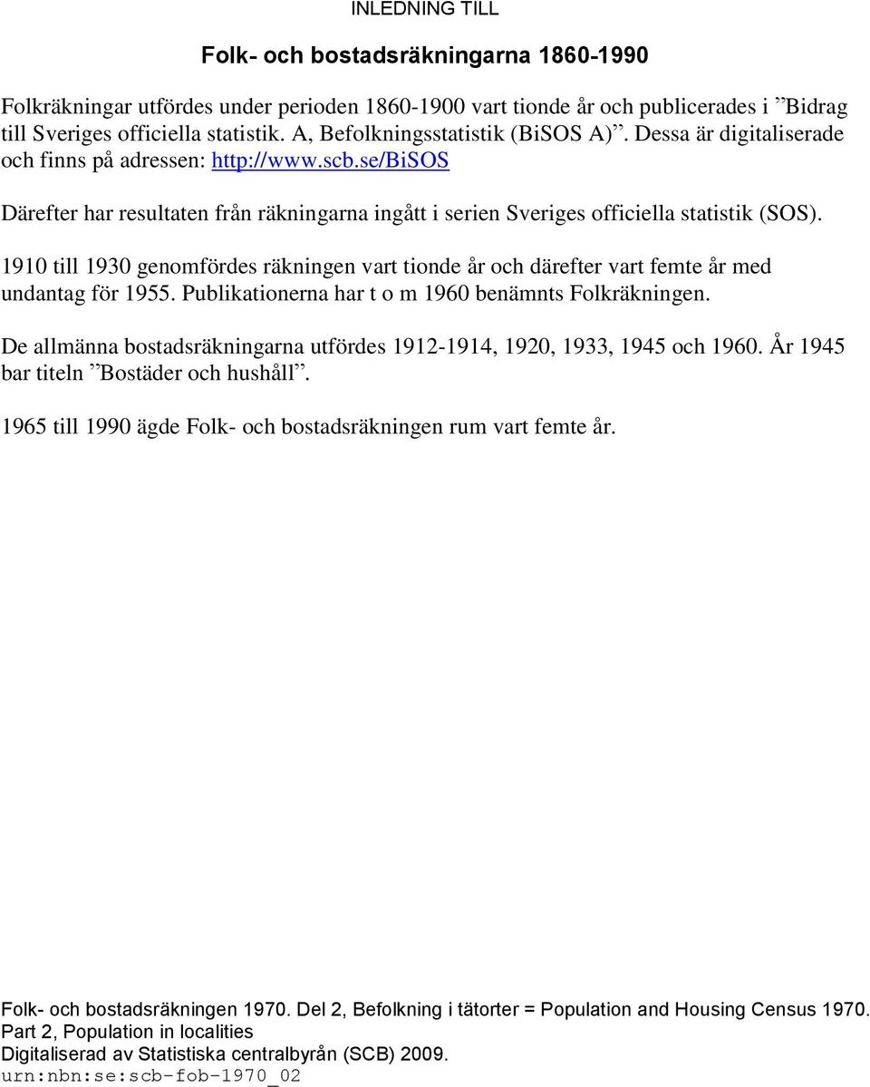1910 till 1930 genomfördes räkningen vart tionde år och därefter vart femte år med undantag för 1955. Publikationerna har t o m 1960 benämnts Folkräkningen.