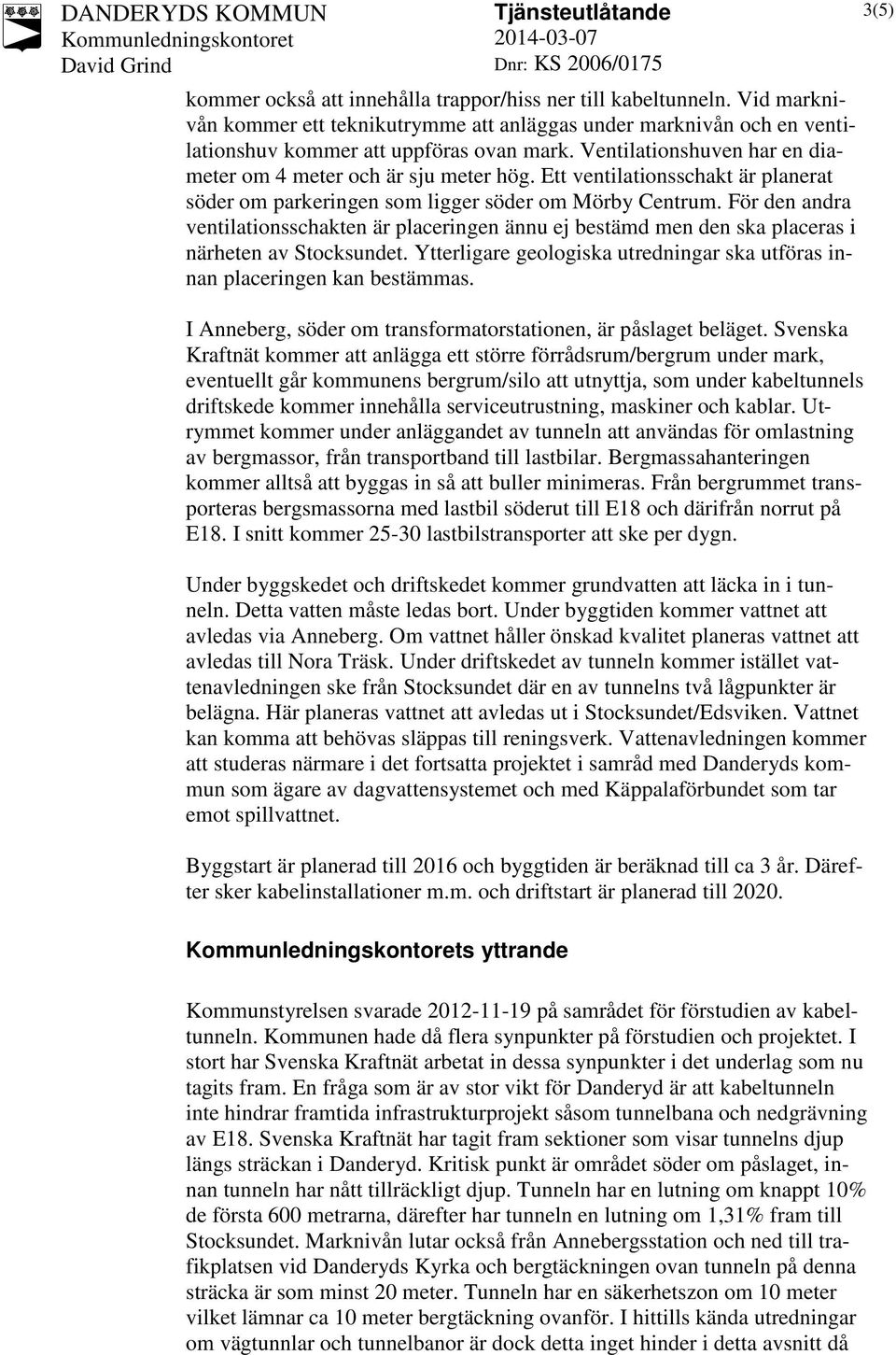 För den andra ventilationsschakten är placeringen ännu ej bestämd men den ska placeras i närheten av Stocksundet. Ytterligare geologiska utredningar ska utföras innan placeringen kan bestämmas.