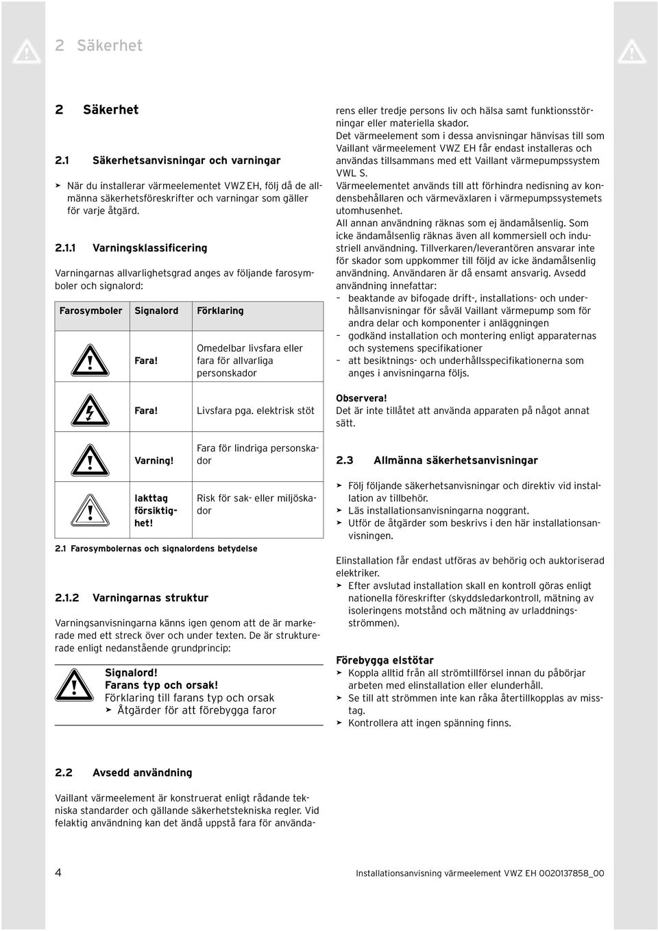 Vid felaktig användning kan det ändå uppstå fara för användarens eller tredje persons liv och hälsa samt funktionsstörningar eller materiella skador.