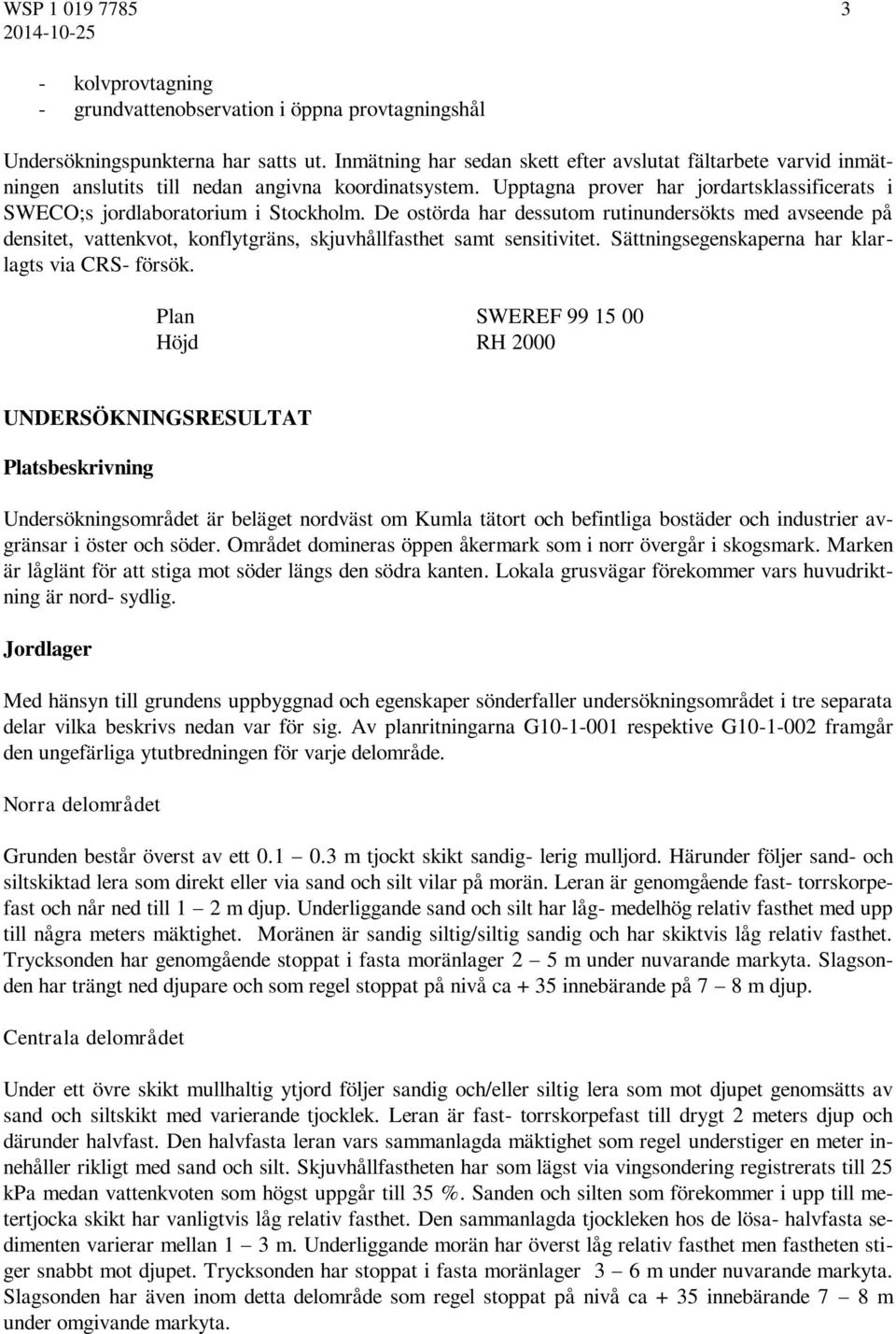 De ostörda har dessutom rutinundersökts med avseende på densitet, vattenkvot, konflytgräns, skjuvhållfasthet samt sensitivitet. Sättningsegenskaperna har klarlagts via CRS- försök.