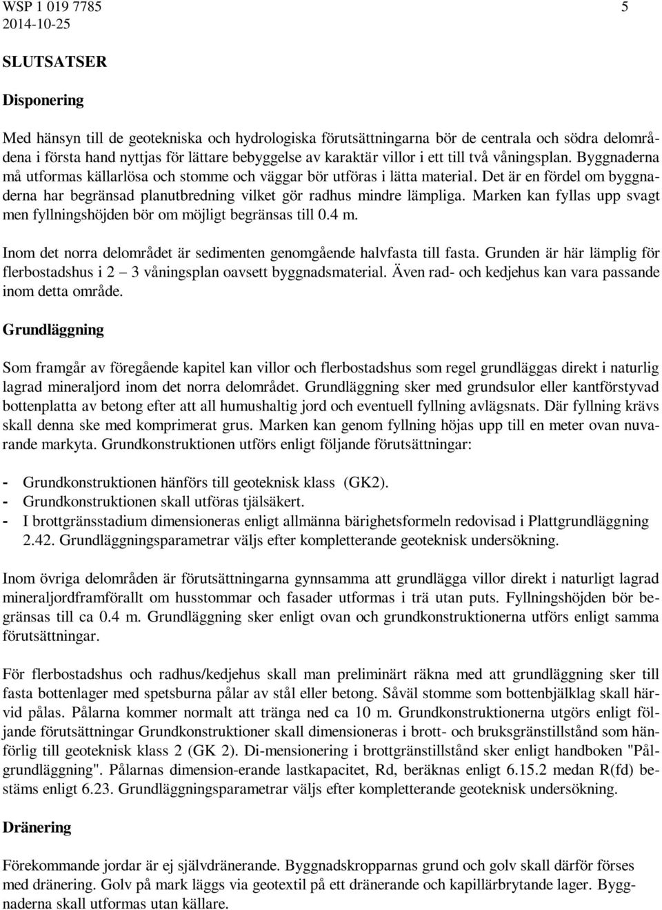 Det är en fördel om byggnaderna har begränsad planutbredning vilket gör radhus mindre lämpliga. Marken kan fyllas upp svagt men fyllningshöjden bör om möjligt begränsas till 0.4 m.