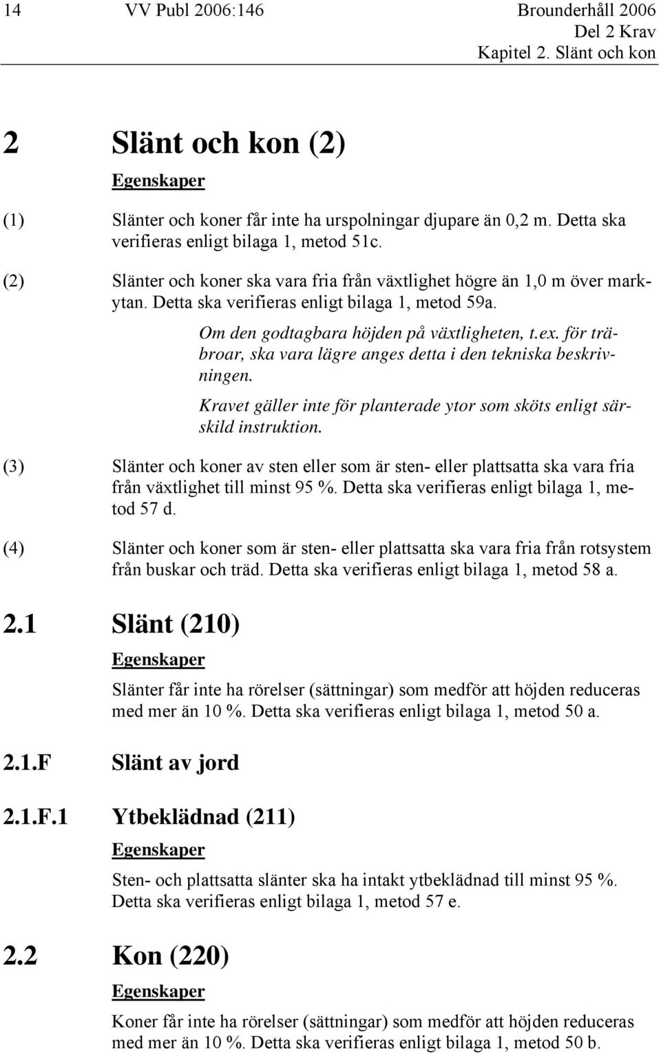 Om den godtagbara höjden på växtligheten, t.ex. för träbroar, ska vara lägre anges detta i den tekniska beskrivningen. Kravet gäller inte för planterade ytor som sköts enligt särskild instruktion.