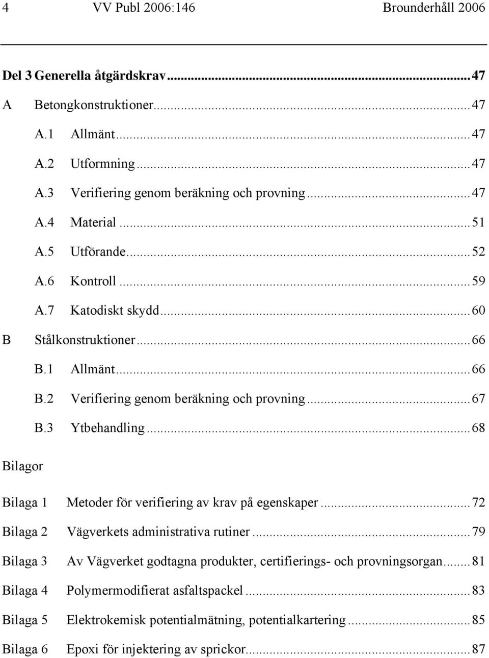 3 Ytbehandling...68 Bilagor Bilaga 1 Metoder för verifiering av krav på egenskaper...72 Bilaga 2 Vägverkets administrativa rutiner.