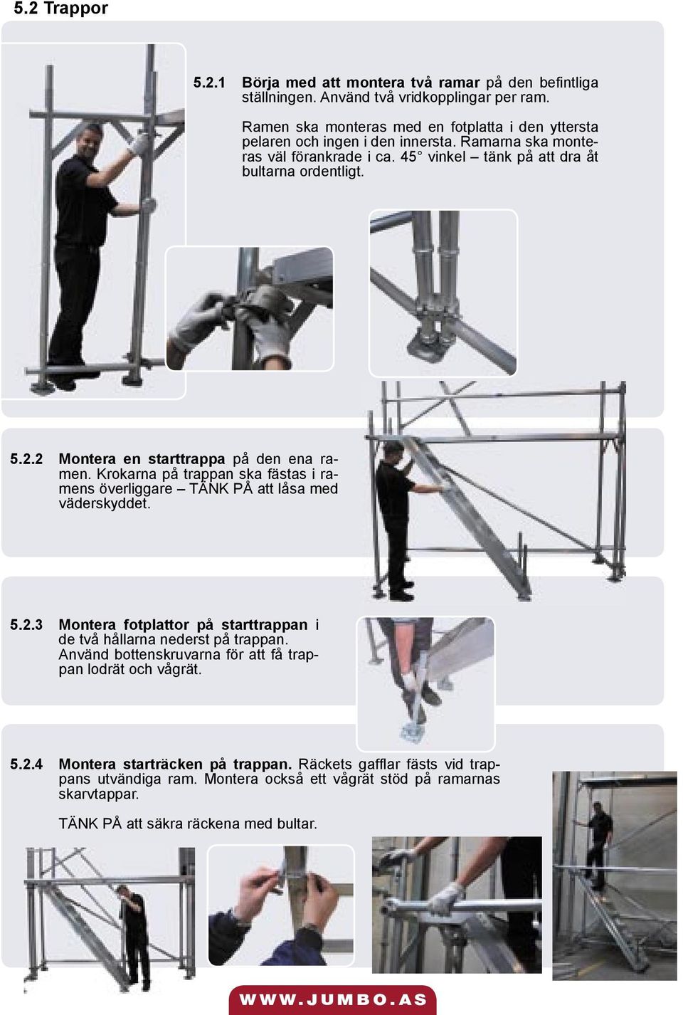2 Montera en starttrappa på den ena ramen. Krokarna på trappan ska fästas i ramens överliggare TÄNK PÅ att låsa med väderskyddet. 5.2.3 Montera fotplattor på starttrappan i de två hållarna nederst på trappan.