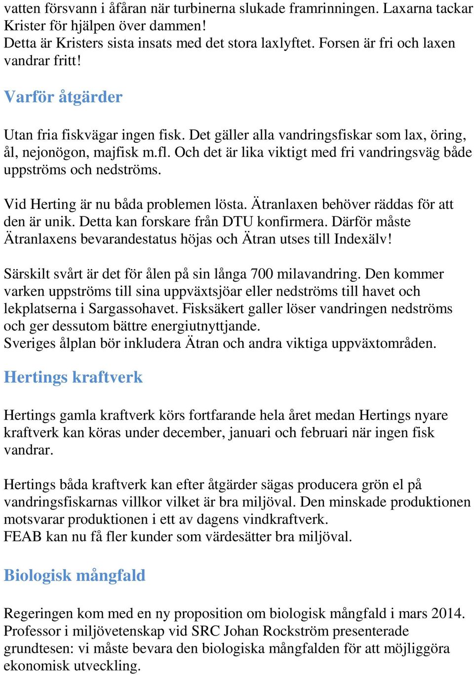 Och det är lika viktigt med fri vandringsväg både uppströms och nedströms. Vid Herting är nu båda problemen lösta. Ätranlaxen behöver räddas för att den är unik.