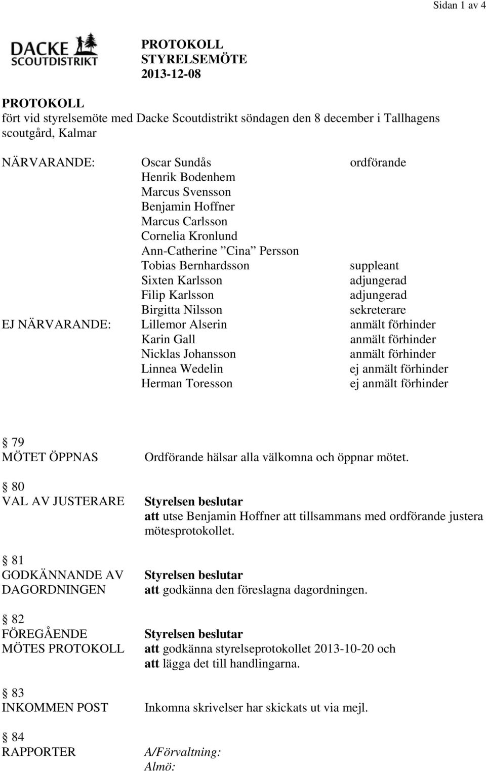 Birgitta Nilsson sekreterare EJ NÄRVARANDE: Lillemor Alserin anmält förhinder Karin Gall anmält förhinder Nicklas Johansson anmält förhinder Linnea Wedelin ej anmält förhinder Herman Toresson ej