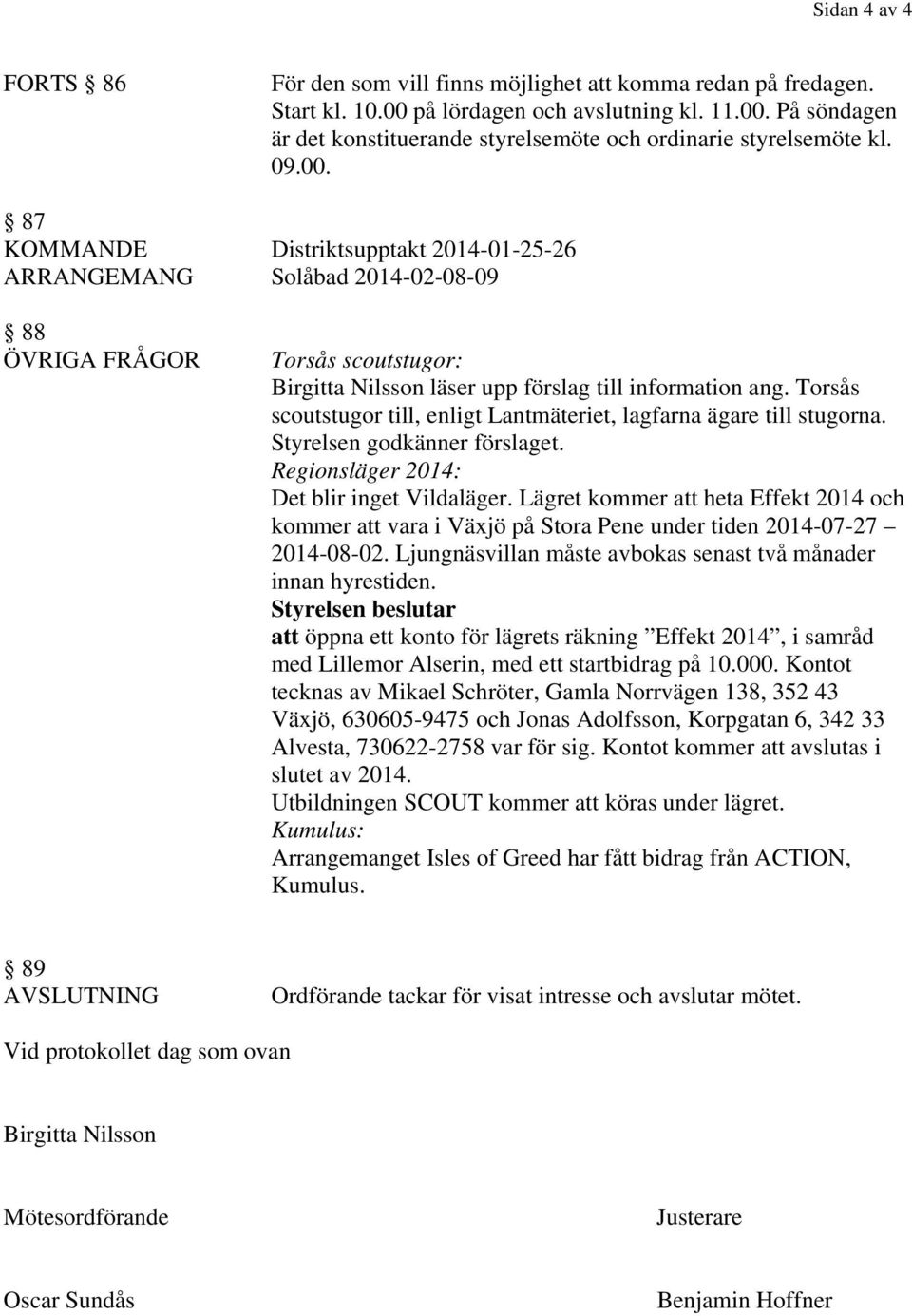 Torsås scoutstugor till, enligt Lantmäteriet, lagfarna ägare till stugorna. Styrelsen godkänner förslaget. Regionsläger 2014: Det blir inget Vildaläger.