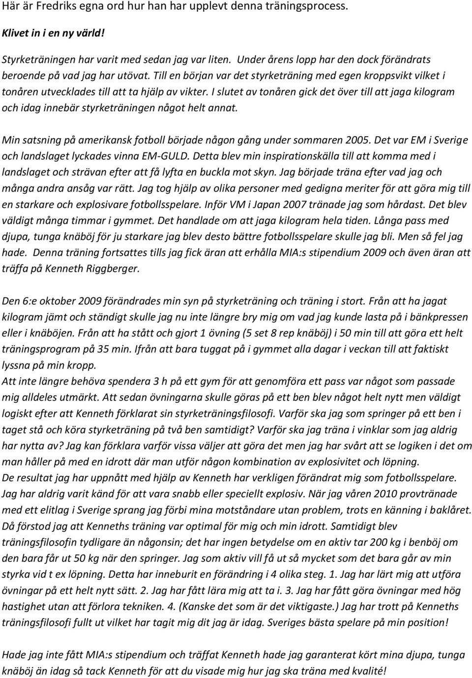 I slutet av tonåren gick det över till att jaga kilogram och idag innebär styrketräningen något helt annat. Min satsning på amerikansk fotboll började någon gång under sommaren 2005.