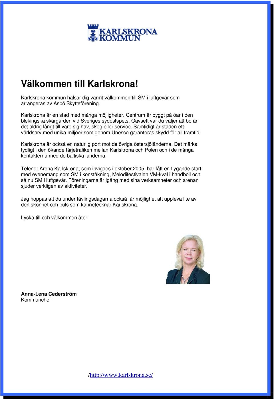 Samtidigt är staden ett världsarv med unika miljöer som genom Unesco garanteras skydd för all framtid. Karlskrona är också en naturlig port mot de övriga östersjöländerna.