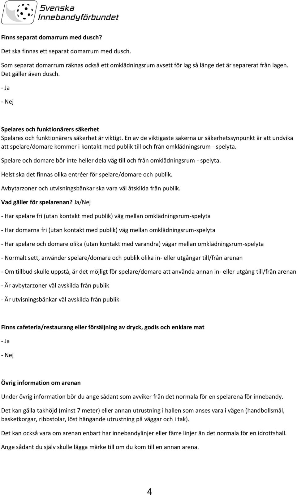 En av de viktigaste sakerna ur säkerhetssynpunkt är att undvika att spelare/domare kommer i kontakt med publik till och från omklädningsrum - spelyta.