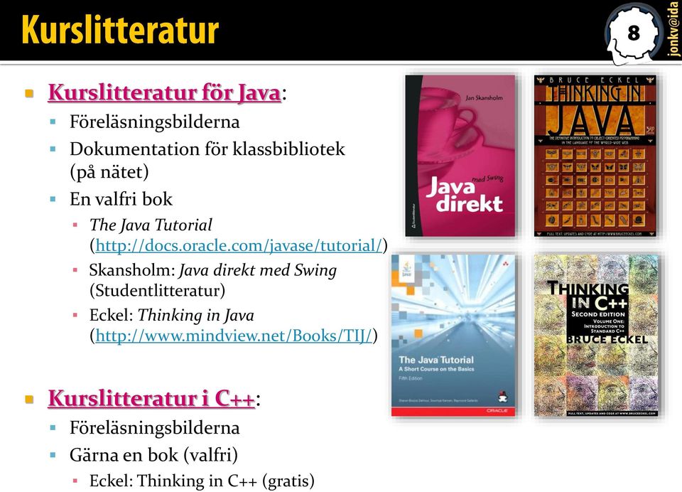com/javase/tutorial/) Skansholm: Java direkt med Swing (Studentlitteratur) Eckel: Thinking in