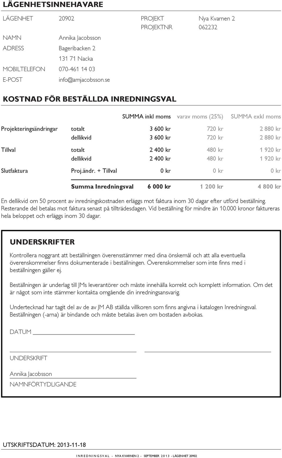 1 92 Slutfaktura Proj.ändr. + Tillval Summa Inredningsval 6 00 1 20 4 80 En dellikvid om 50 procent av inredningskostnaden erläggs mot faktura inom 30 dagar efter utförd beställning.