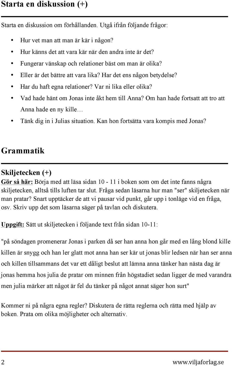 Vad hade hänt om Jonas inte åkt hem till Anna? Om han hade fortsatt att tro att Anna hade en ny kille Tänk dig in i Julias situation. Kan hon fortsätta vara kompis med Jonas?