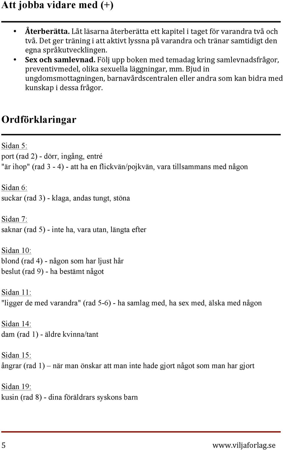 Följ upp boken med temadag kring samlevnadsfrågor, preventivmedel, olika sexuella läggningar, mm. Bjud in ungdomsmottagningen, barnavårdscentralen eller andra som kan bidra med kunskap i dessa frågor.