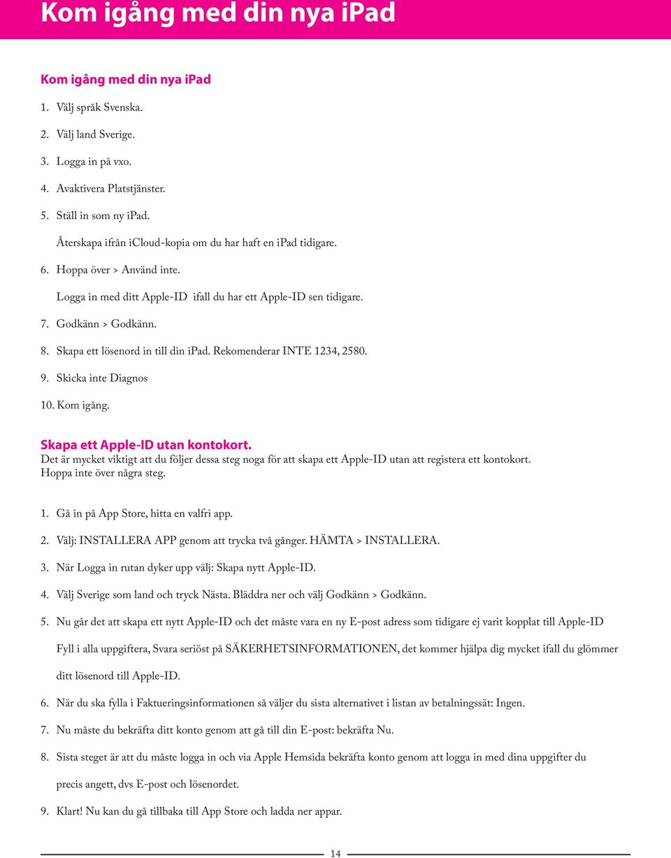 Skapa ett lösenord in till din ipad. Rekomenderar INTE 1234, 2580. 9. Skicka inte Diagnos 10. Kom igång. Skapa ett Apple-ID utan kontokort.