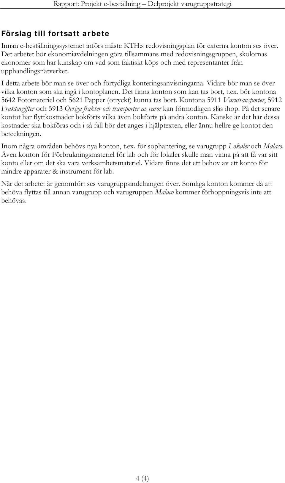 I detta arbete bör man se över och förtydliga konteringsanvisningarna. Vidare bör man se över vilka konton som ska ingå i kontoplanen. Det finns konton som kan tas bort, t.ex.