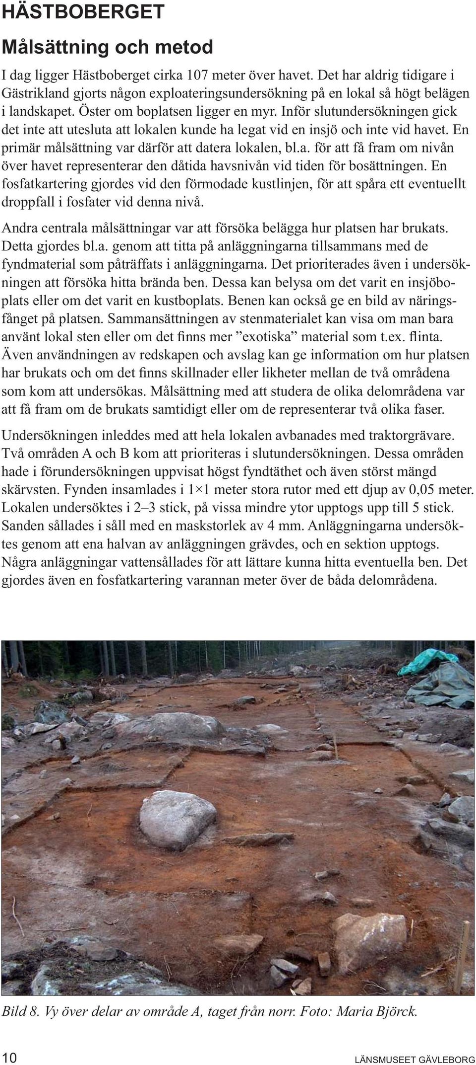 Inför slutundersökningen gick det inte att utesluta att lokalen kunde ha legat vid en insjö och inte vid havet. En primär målsättning var därför att datera lokalen, bl.a. för att få fram om nivån över havet representerar den dåtida havsnivån vid tiden för bosättningen.