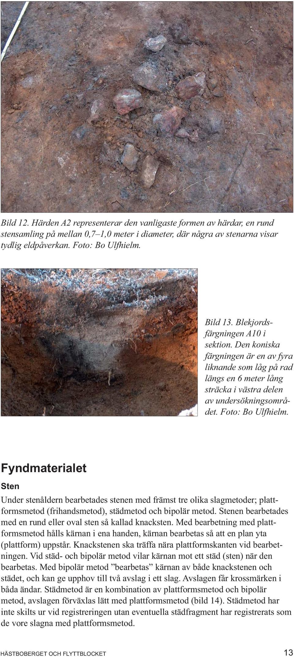 Fyndmaterialet Sten Under stenåldern bearbetades stenen med främst tre olika slagmetoder; plattformsmetod (frihandsmetod), städmetod och bipolär metod.