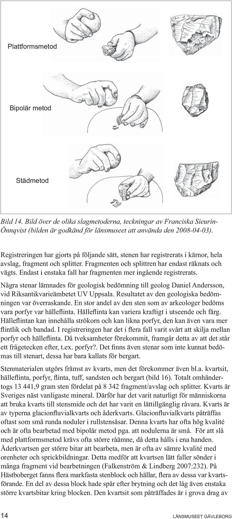 Endast i enstaka fall har fragmenten mer ingående registrerats. Några stenar lämnades för geologisk bedömning till geolog Daniel Andersson, vid Riksantikvarieämbetet UV Uppsala.