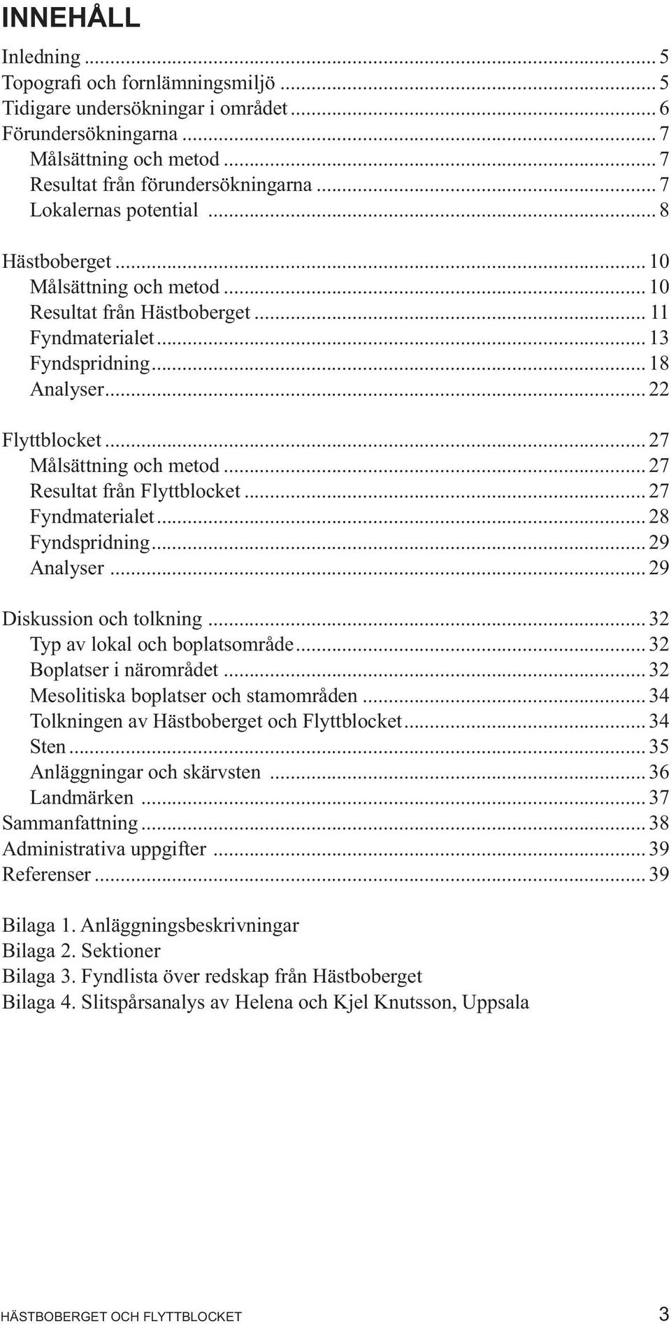 .. 27 Målsättning och metod... 27 Resultat från Flyttblocket... 27 Fyndmaterialet... 28 Fyndspridning... 29 Analyser... 29 Diskussion och tolkning... 32 Typ av lokal och boplatsområde.