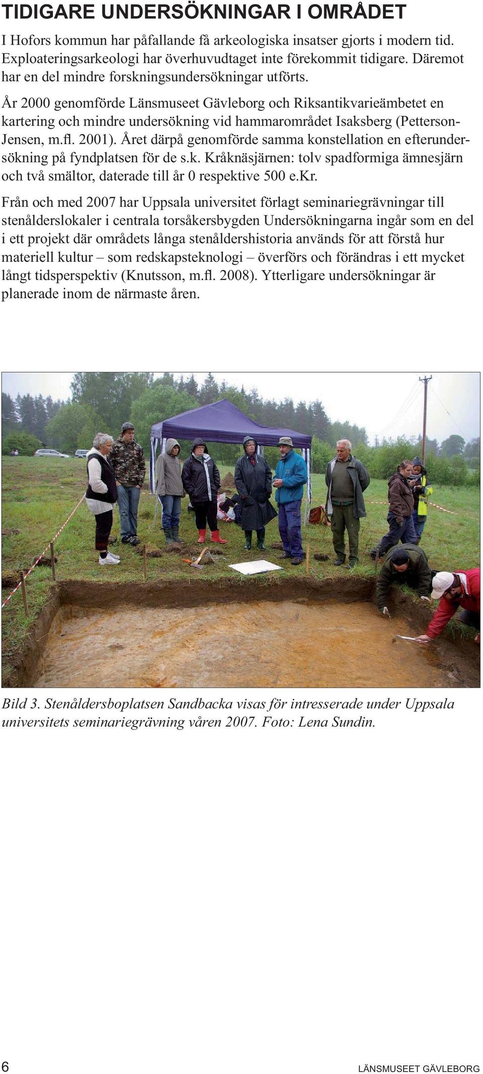 År 2000 genomförde Länsmuseet Gävleborg och Riksantikvarieämbetet en kartering och mindre undersökning vid hammarområdet Isaksberg (Petterson- Jensen, m.. 2001).