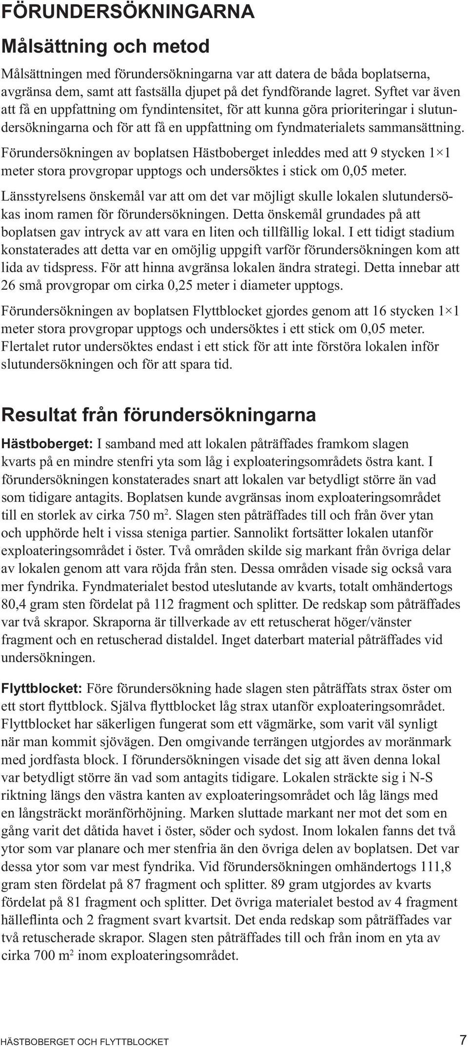 Förundersökningen av boplatsen Hästboberget inleddes med att 9 stycken 1 1 meter stora provgropar upptogs och undersöktes i stick om 0,05 meter.