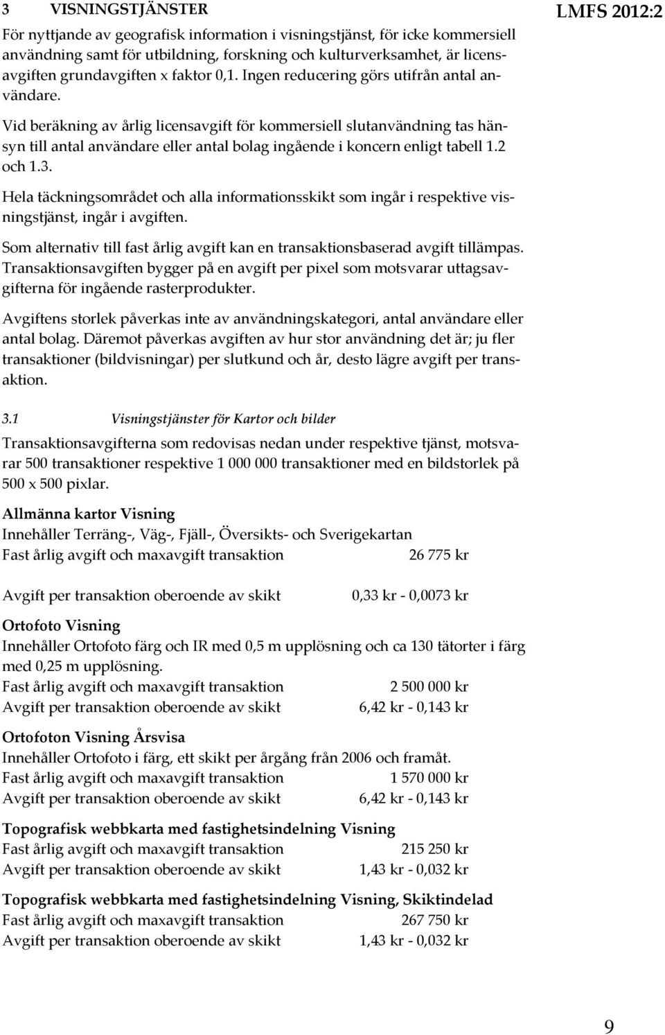 LMFS 2012:2 Vid beräkning av årlig licensavgift för kommersiell slutanvändning tas hänsyn till antal användare eller antal bolag ingående i koncern enligt tabell 1.2 och 1.3.