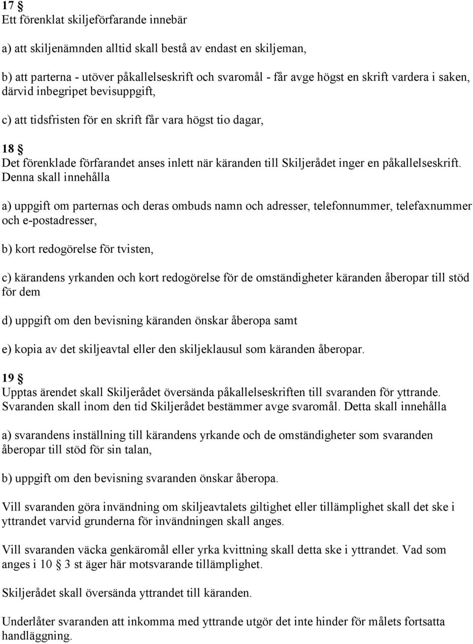 Denna skall innehålla a) uppgift om parternas och deras ombuds namn och adresser, telefonnummer, telefaxnummer och e-postadresser, b) kort redogörelse för tvisten, c) kärandens yrkanden och kort