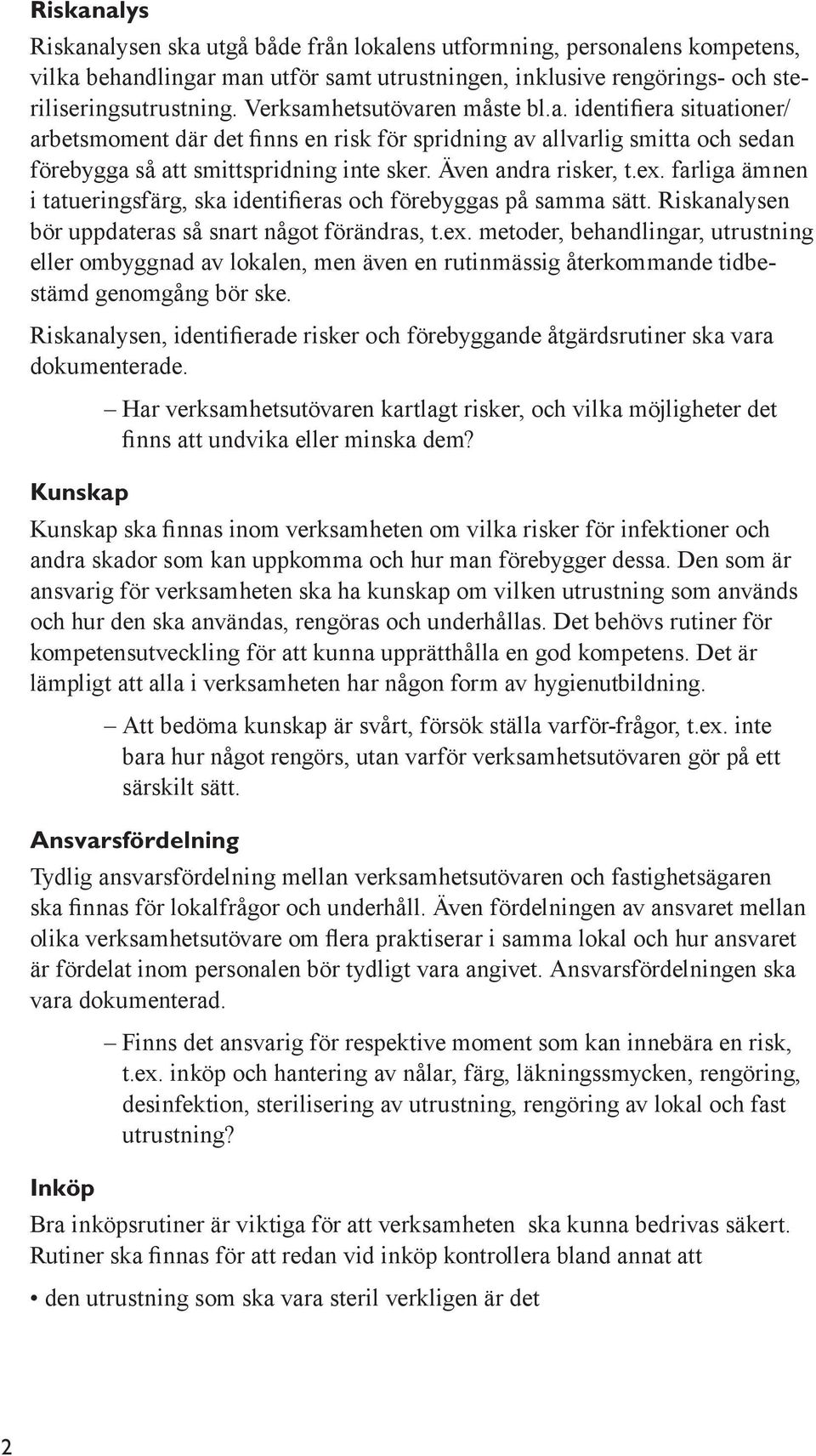 dokumenterade. Kunskap Har verksamhetsutövaren kartlagt risker, och vilka möjligheter det andra skador som kan uppkomma och hur man förebygger dessa.