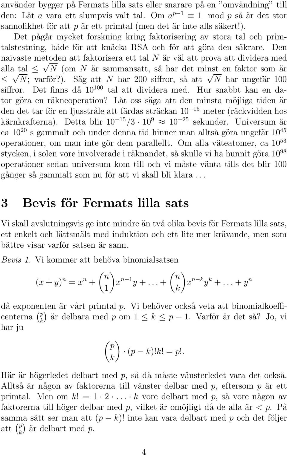 Den naivaste metoden att fatorisera ett tal N är väl att rova att dividera med alla tal N (om N är sammansatt, så har det minst en fator som är N; v arför?).