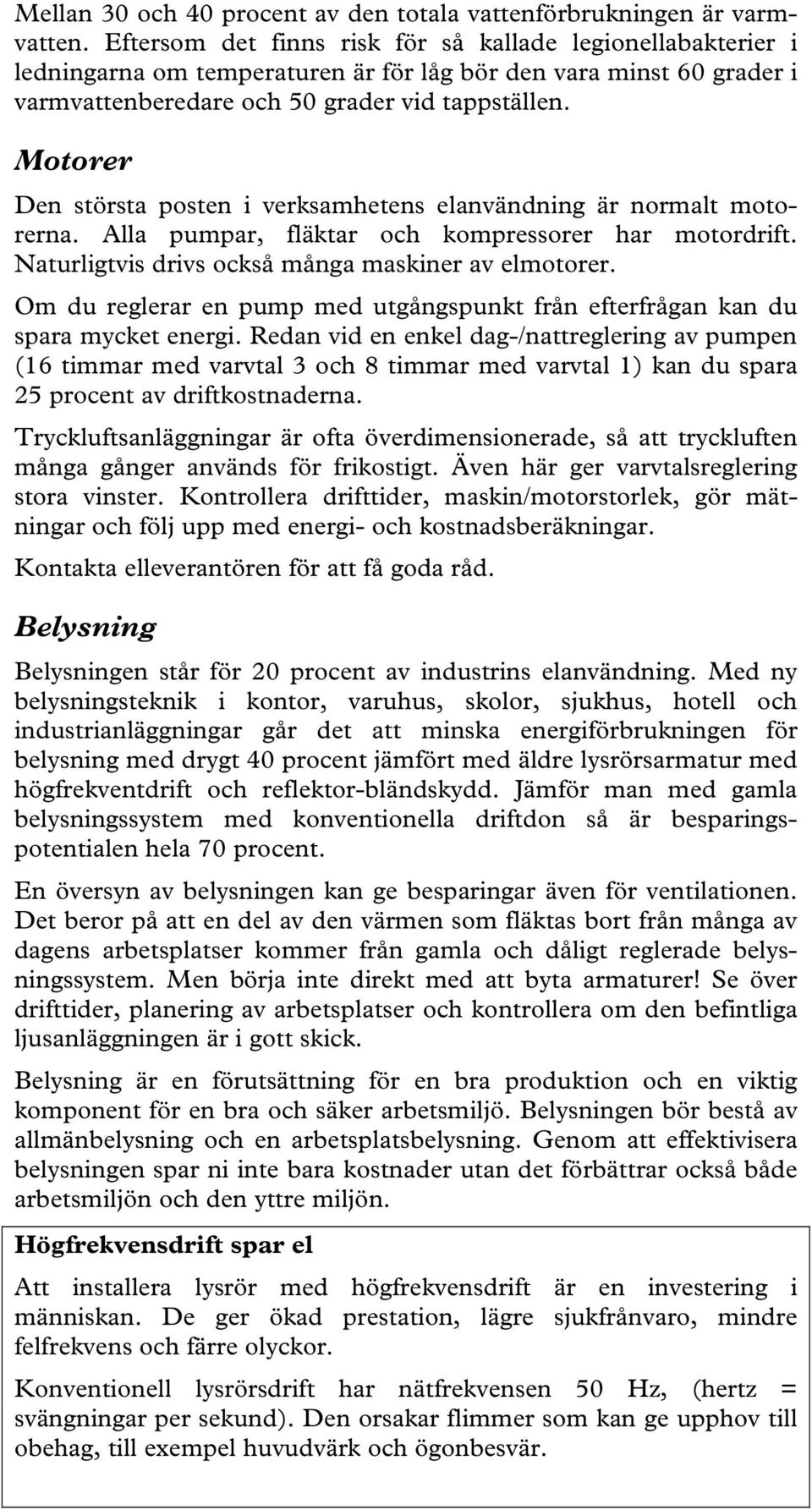 Motorer Den största posten i verksamhetens elanvändning är normalt motorerna. Alla pumpar, fläktar och kompressorer har motordrift. Naturligtvis drivs också många maskiner av elmotorer.