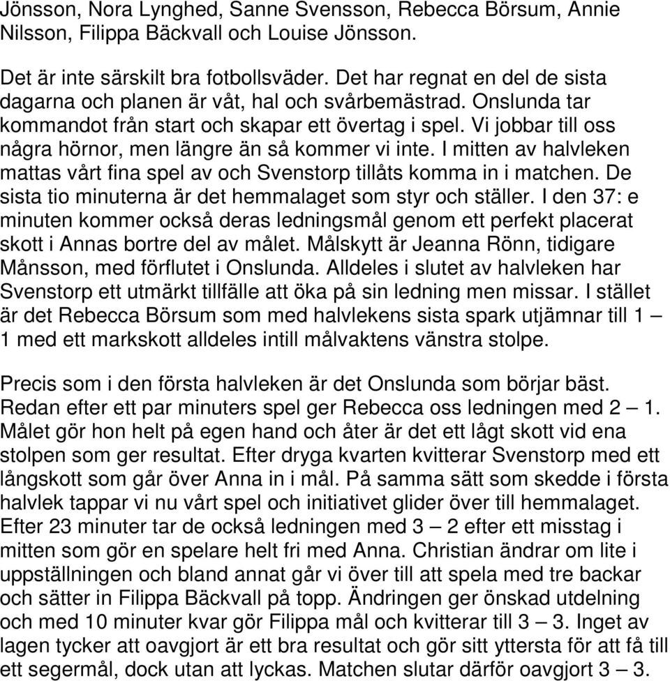 Vi jobbar till oss några hörnor, men längre än så kommer vi inte. I mitten av halvleken mattas vårt fina spel av och Svenstorp tillåts komma in i matchen.