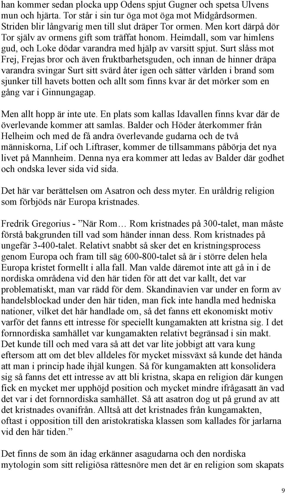 Surt slåss mot Frej, Frejas bror och även fruktbarhetsguden, och innan de hinner dräpa varandra svingar Surt sitt svärd åter igen och sätter världen i brand som sjunker till havets botten och allt