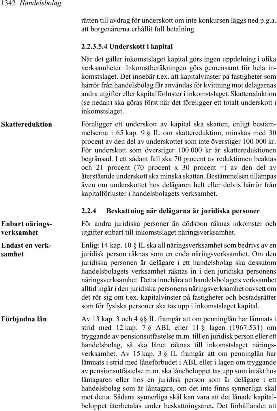 Inkomstberäkningen görs gemensamt för hela inkomstslaget. Det innebär t.ex.