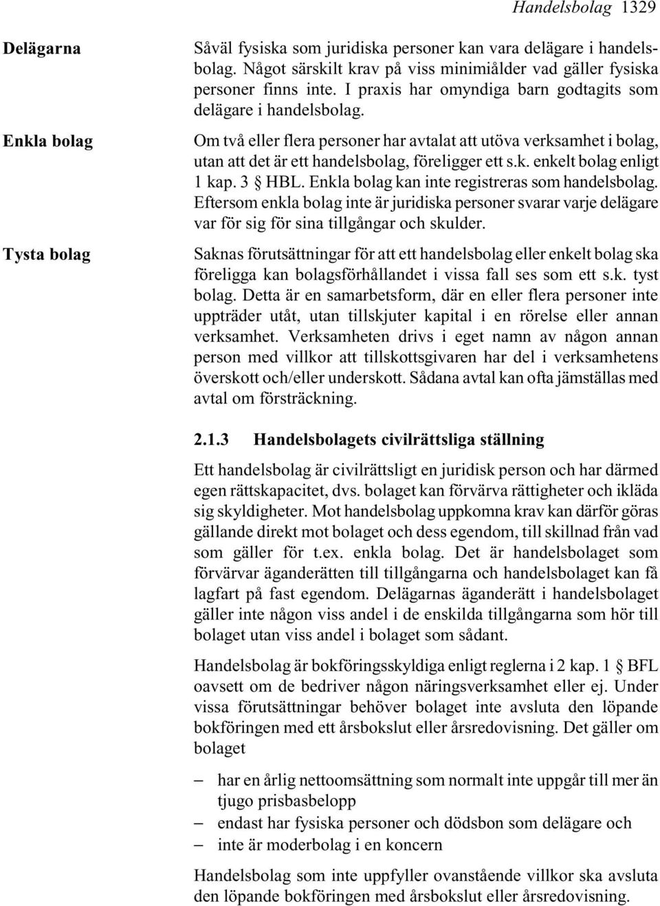 Om två eller flera personer har avtalat att utöva verksamhet i bolag, utan att det är ett handelsbolag, föreligger ett s.k. enkelt bolag enligt 1 kap. 3 HBL.