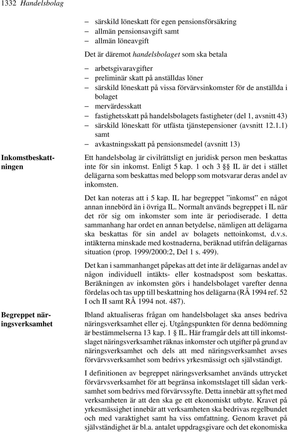 (del 1, avsnitt 43) särskild löneskatt för utfästa tjänstepensioner (avsnitt 12.1.1) samt avkastningsskatt på pensionsmedel (avsnitt 13) Ett handelsbolag är civilrättsligt en juridisk person men beskattas inte för sin inkomst.