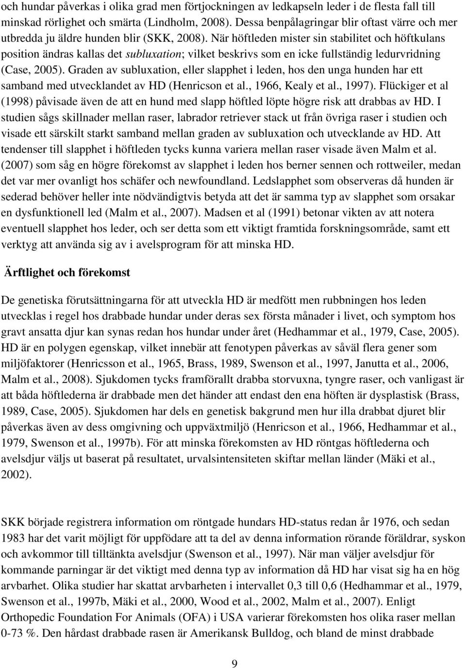 När höftleden mister sin stabilitet och höftkulans position ändras kallas det subluxation; vilket beskrivs som en icke fullständig ledurvridning (Case, 2005).