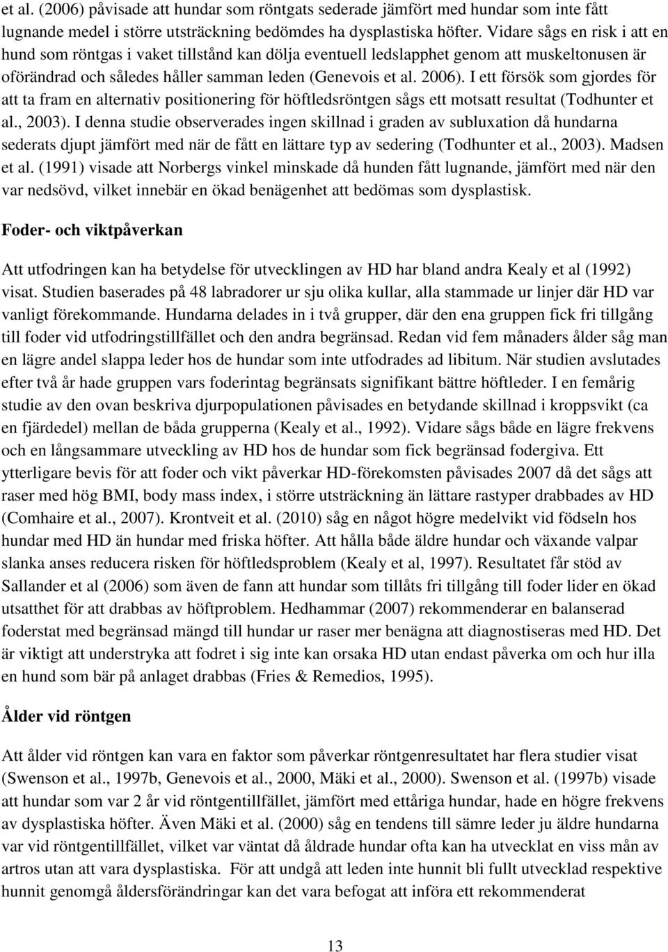 I ett försök som gjordes för att ta fram en alternativ positionering för höftledsröntgen sågs ett motsatt resultat (Todhunter et al., 2003).