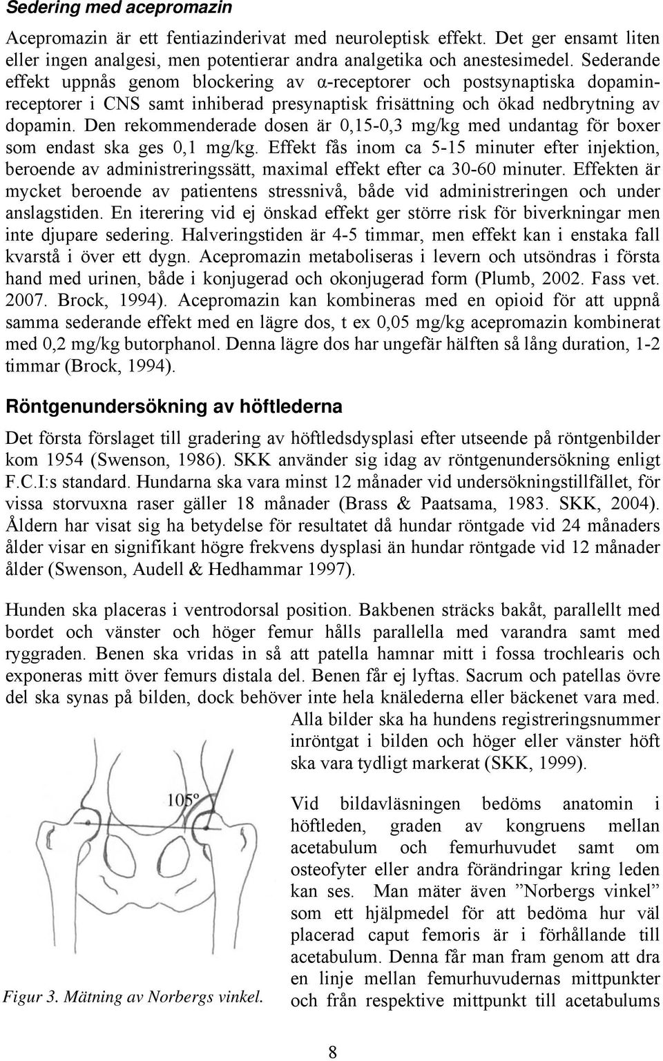 Den rekommenderade dosen är 0,15-0,3 mg/kg med undantag för boxer som endast ska ges 0,1 mg/kg.