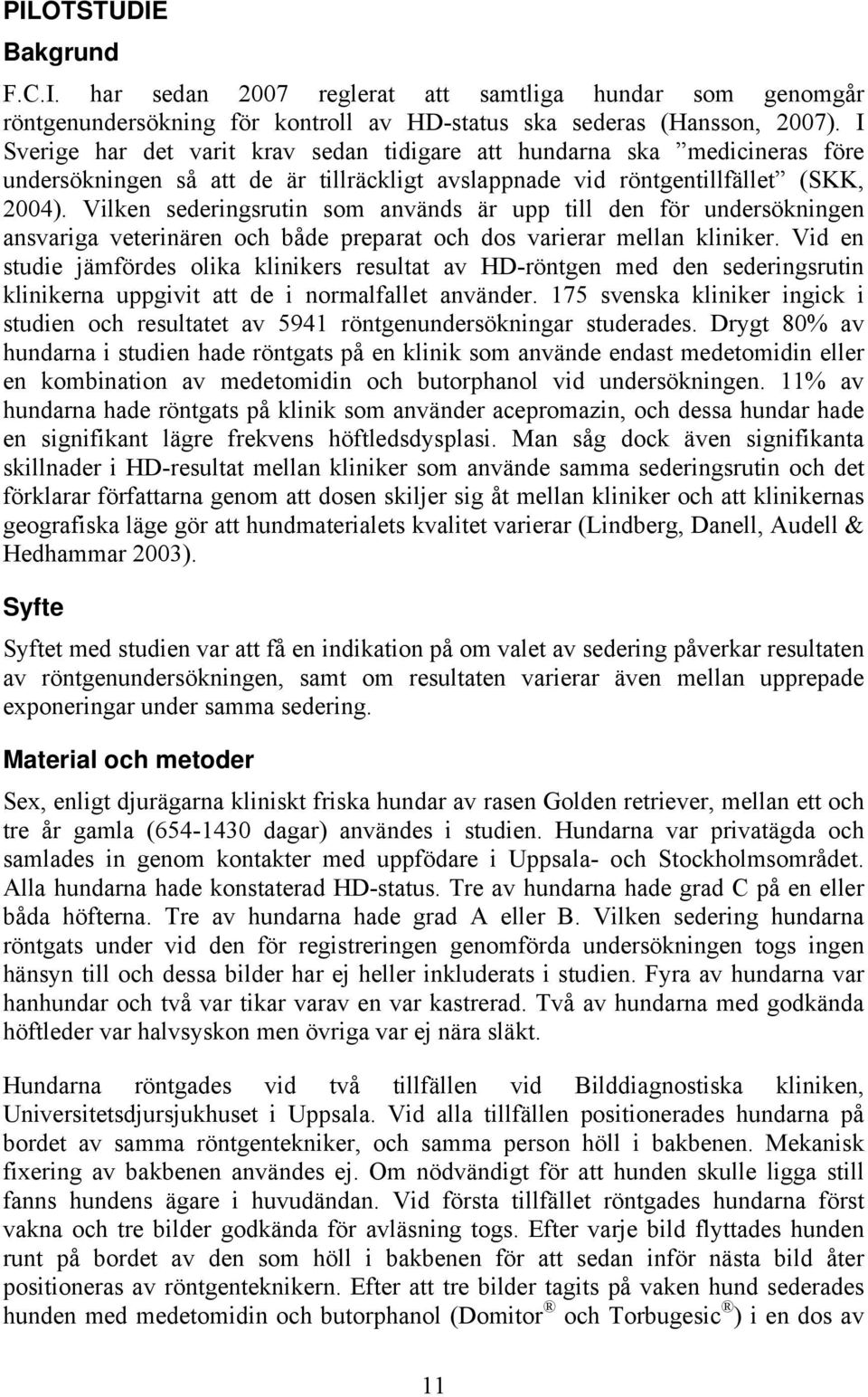 Vilken sederingsrutin som används är upp till den för undersökningen ansvariga veterinären och både preparat och dos varierar mellan kliniker.