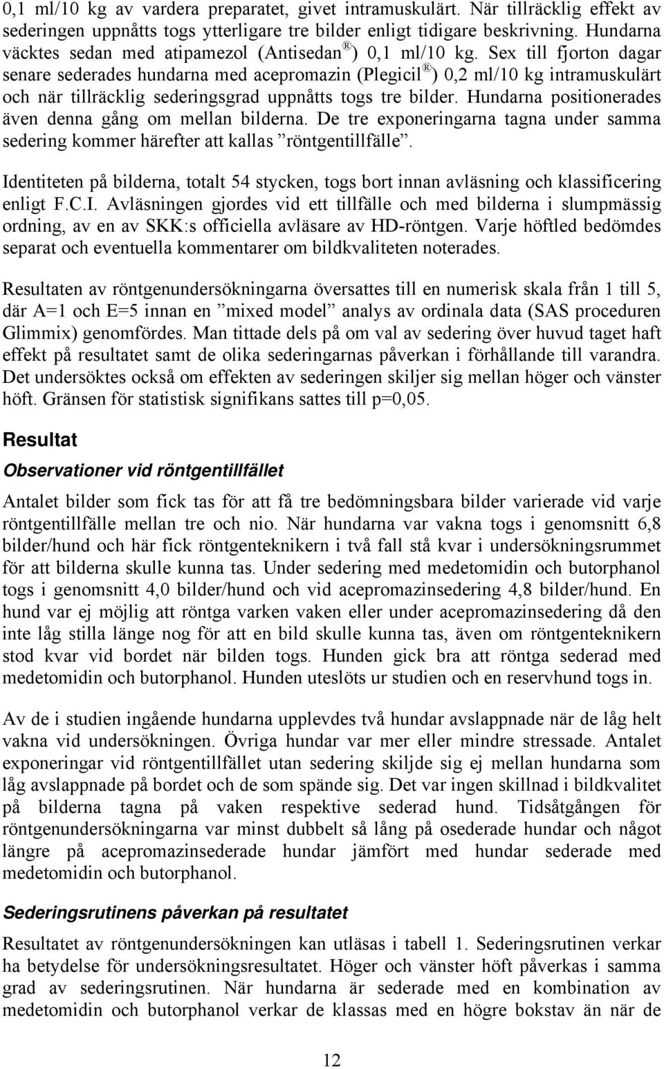Sex till fjorton dagar senare sederades hundarna med acepromazin (Plegicil ) 0,2 ml/10 kg intramuskulärt och när tillräcklig sederingsgrad uppnåtts togs tre bilder.