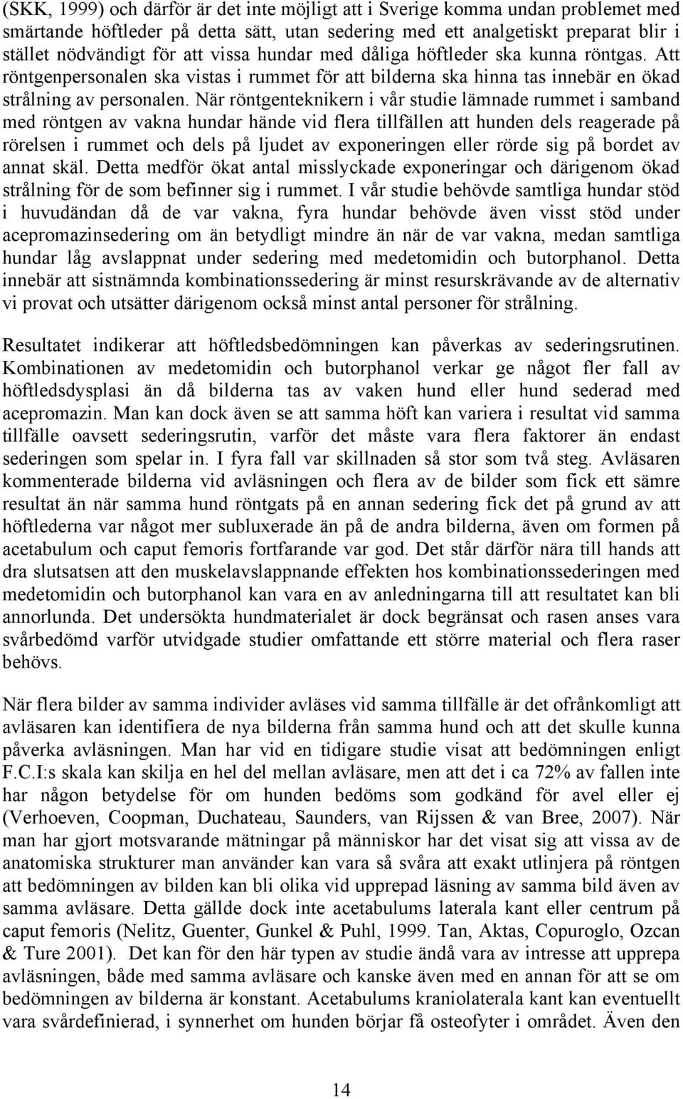 När röntgenteknikern i vår studie lämnade rummet i samband med röntgen av vakna hundar hände vid flera tillfällen att hunden dels reagerade på rörelsen i rummet och dels på ljudet av exponeringen