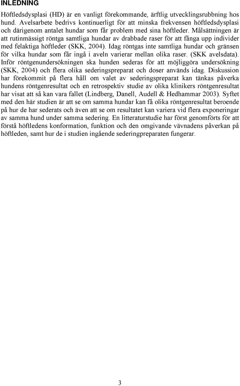 Målsättningen är att rutinmässigt röntga samtliga hundar av drabbade raser för att fånga upp individer med felaktiga höftleder (SKK, 2004).