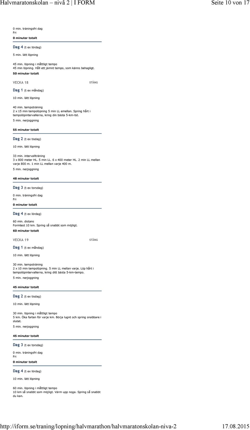 2 min LL mellan varje 800 m. 1 min LL mellan varje 400 m. 48 minuter totalt 60 min. distans Formtest 10 km. Spring så snabbt som möjligt. 6 VECKA 19 30 min. tempoträning 2 x 10 min tempolöpning.