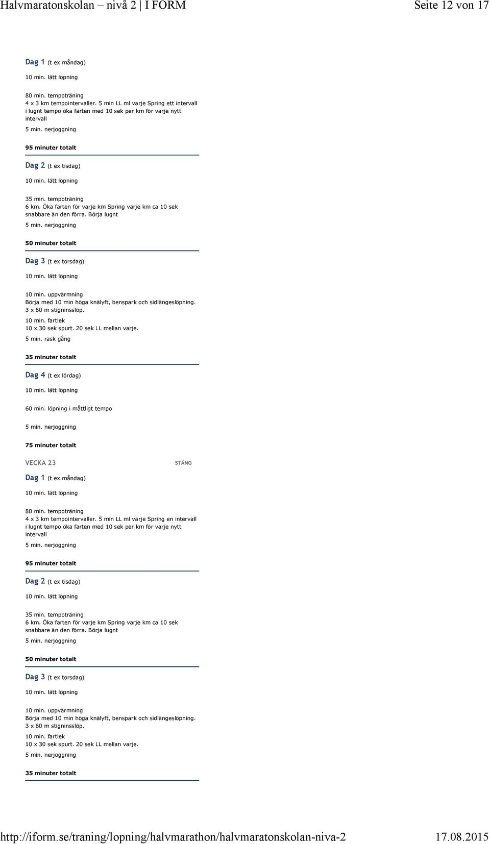 20 sek LL mellan varje. 5 min. rask gång 35 minuter totalt 60 min. löpning i måttligt tempo 75 minuter totalt VECKA 23 80 min. tempoträning 4 x 3 km tempointervaller.