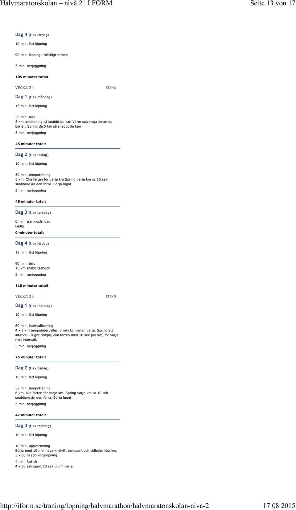 test 15 km snabb testlöpn 11 VECKA 25 60 min. intervallträning 4 x 2 km tempointervaller. 5 min LL mellan varje.