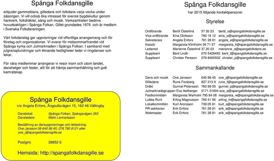 Vårt folkdanslag ger uppvisningar vid offentliga arrangemang och för företag och organisationer. Vi svarar för midsommarfirandet vid Spånga kyrka och Julmarknaden i Spånga Folkan.