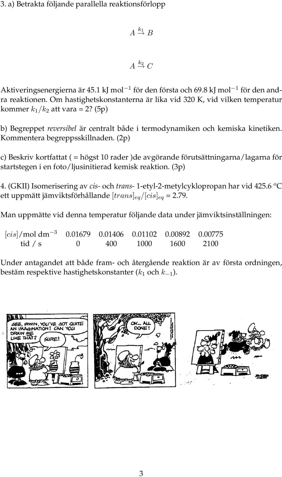 Kommentera begreppsskillnaden. (2p) c) Beskriv kortfattat ( = högst 10 rader )de avgörande förutsättningarna/lagarna för startstegen i en foto/ljusinitierad kemisk reaktion. (3p) 4.