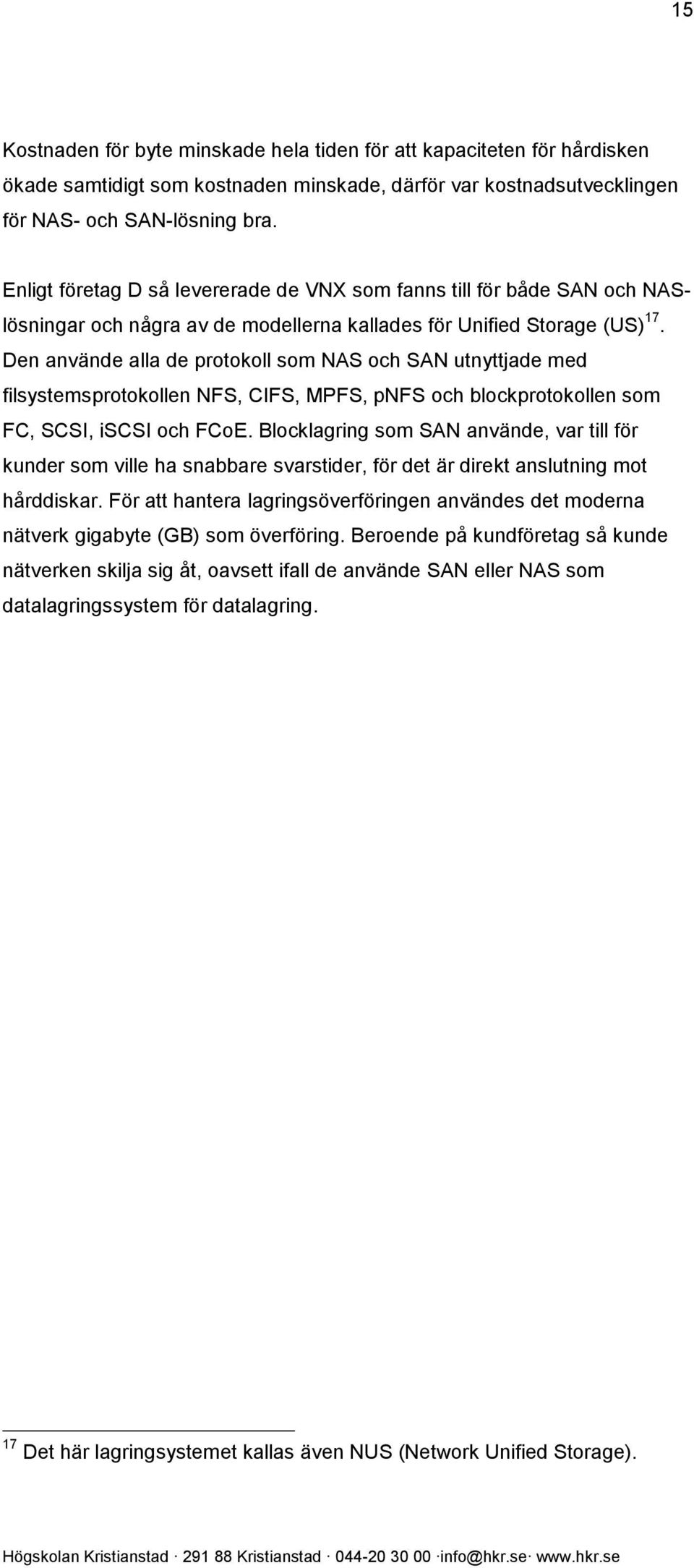 Den använde alla de protokoll som NAS och SAN utnyttjade med filsystemsprotokollen NFS, CIFS, MPFS, pnfs och blockprotokollen som FC, SCSI, iscsi och FCoE.